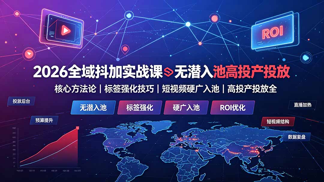 2026全域抖加实战课：无潜入池核心方法论｜标签强化技巧｜短视频硬广入池｜高投产投放全教程-网创之家