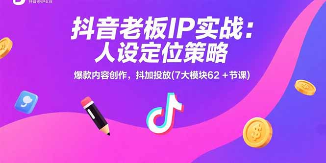 抖音老板IP实战：人设定位策略，爆款内容创作，抖加投放(7大模块62+节课-网创之家