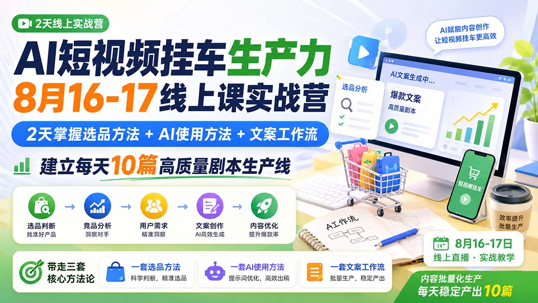 AI短视频挂车生产力8月16-17线上课实战营：2天掌握选品方法+AI使用方法+文案工作流，建立每天10篇高质量剧本生产线-网创之家
