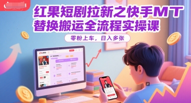 红果短剧拉新之快手MT替换搬运全流程实操课，零粉上车，日入多张-网创之家