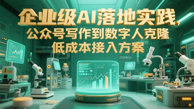 企业级AI落地实践,公众号写作到数字人克隆,低成本接入方案-网创之家