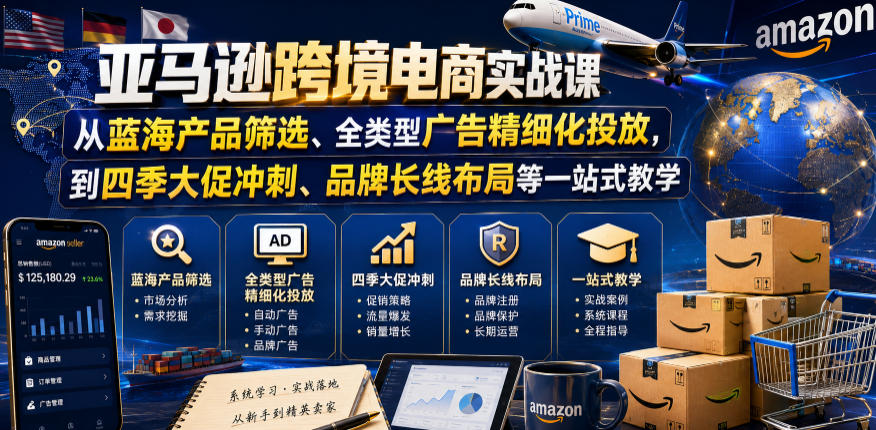 亚马逊跨境电商实战课，从蓝海产品筛选、全类型广告精细化投放，到四季大促冲刺、品牌长线布局等一站式教学(更新7月)-网创之家