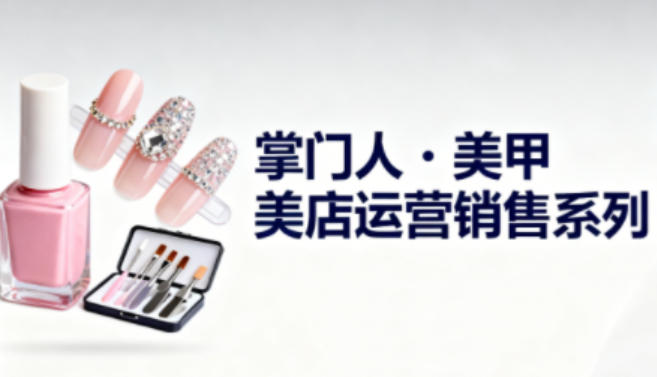 美甲店运营销售系列,助力美甲店老板及从业者提升运营、销售与管理能力-网创之家