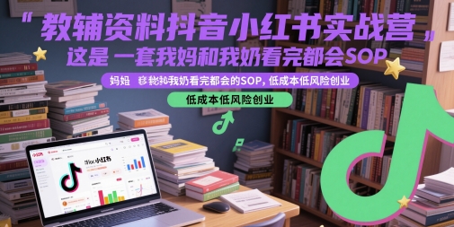 教辅资料抖音小红书实战营，这是一套我妈和我奶看完都会的SOP，低成本低风险创业(更新)-网创之家