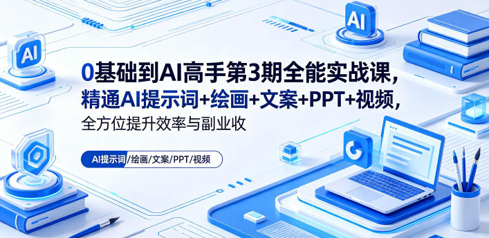 0基础到AI高手第3期全能实战课，精通AI提示词+绘画+文案+PPT+视频，全方位提升效率与副业收益-网创之家