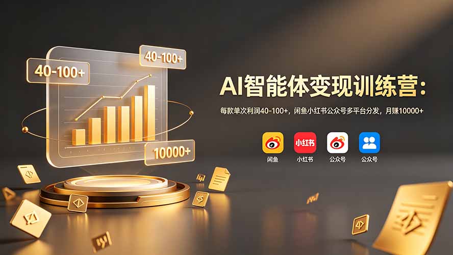 AI智能体变现训练营：每款单次利润40-100+，闲鱼小红书公众号多平台分发，月赚10000+-网创之家
