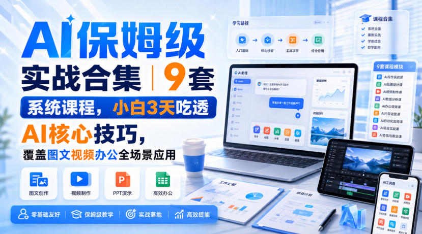 AI保姆级实战合集｜9套系统课程，小白3天吃透AI核心技巧，覆盖图文视频办公全场景应用-网创之家