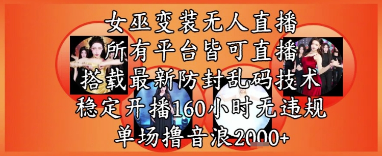 女巫变装直播最新玩法,所有直播平台皆可操作,稳定开播160小时无违规,单场撸音浪2k+-网创之家
