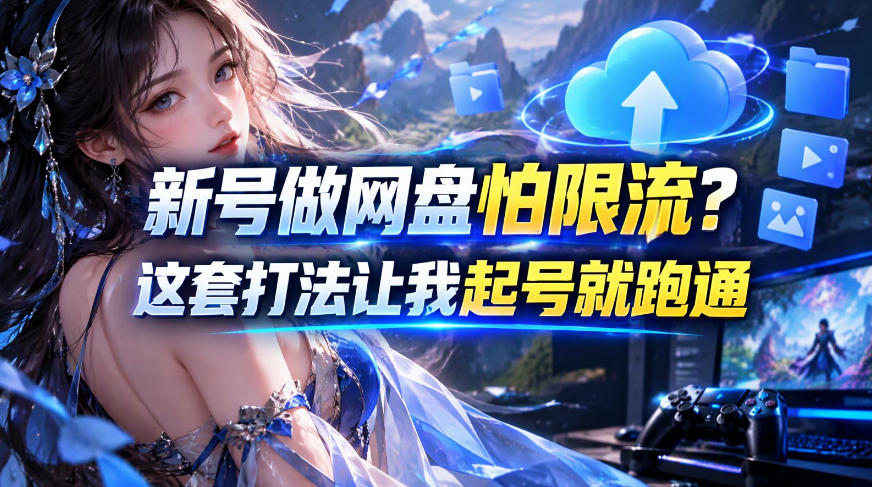 新号做网盘怕限流？这套打法让我起号就跑通，网盘项目推广的8.0版本教学-网创之家