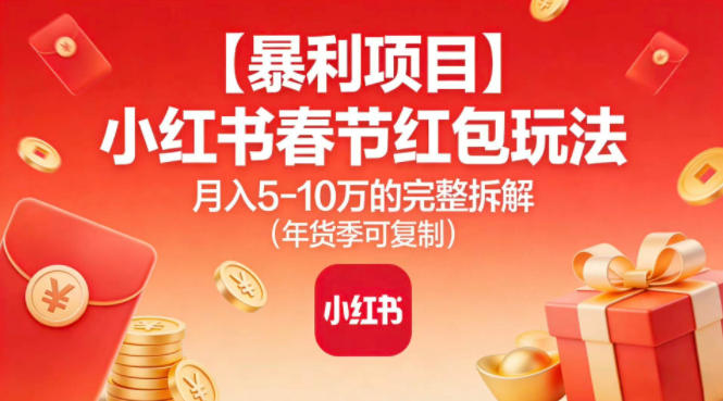 【暴利项目】小红书春节红包玩法月入5W的完整拆解(年货季可复制)-网创之家