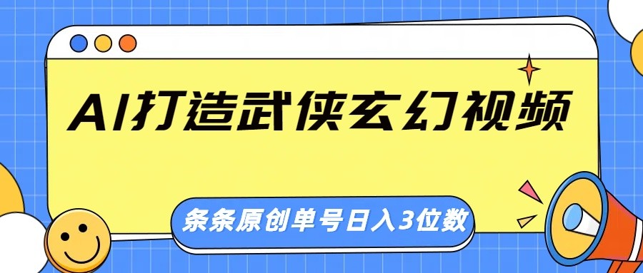 AI打造武侠玄幻视频，条条原创、画风惊艳，单号轻松日入三位数-网创之家