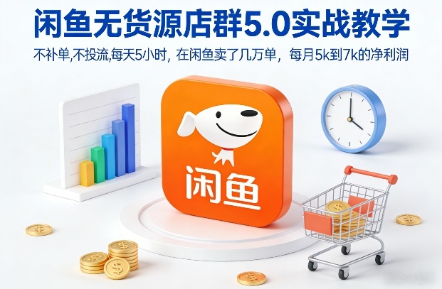 闲鱼无货源店群5.0实战教学，不补单，不投流，每天5小时，在闲鱼卖了几万单，每月5k到7k的净利润-网创之家