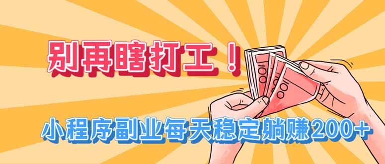 别再瞎打工！小程序副业每天稳定躺赚200+-网创之家