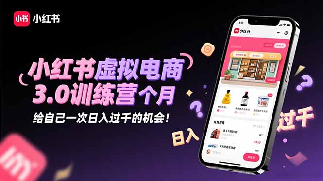 小红书虚拟电商3.0训练营:2025最后1个月,给自己一次日入过千的机会!-网创之家