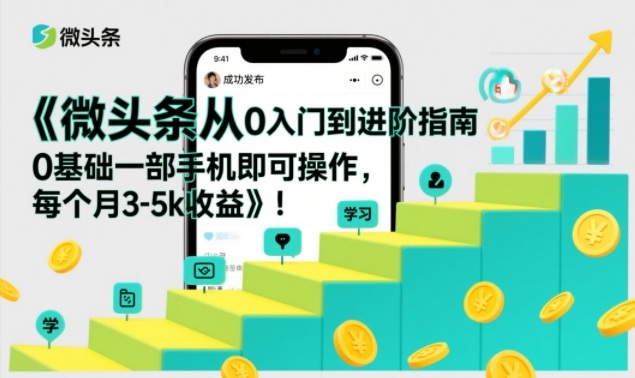 微头条从0入门到进阶指南,0基础一部手机即可操作,每个月3-5k收益-网创之家