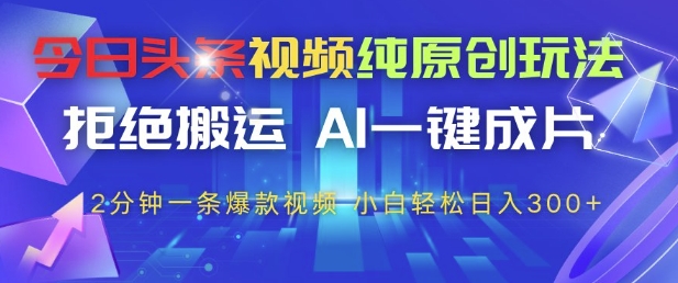 今日头条视频纯原创玩法,拒绝搬运,AI一键成片, 2分钟一条爆款视频,小白也能轻松日入3张+【揭秘】-网创之家