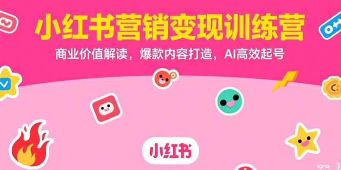 小红书营销变现训练营,商业价值解读,爆款内容打造,AI高效起号-网创之家