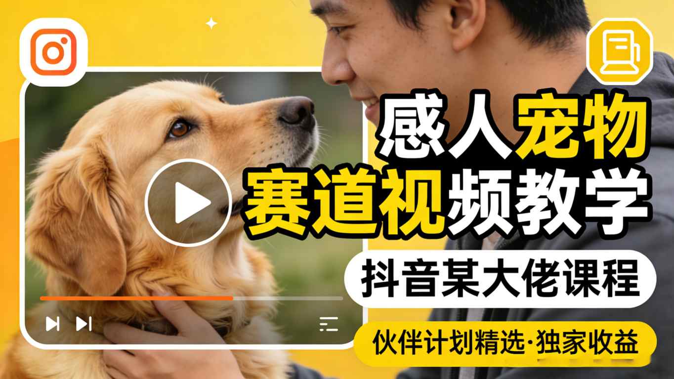 感人宠物赛道视频教学，抖音某大佬课程，可做伙伴计划精选独家收益-网创之家
