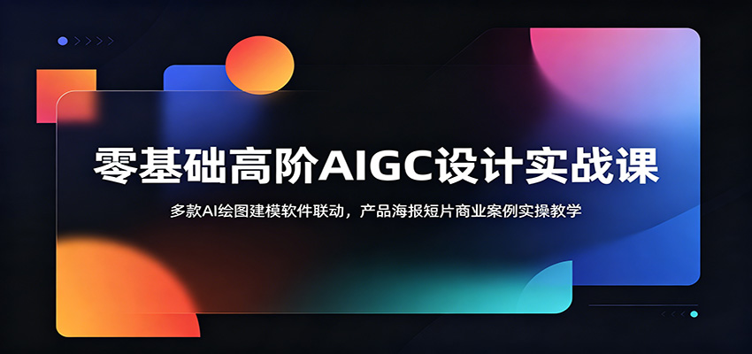零基础高阶AIGC设计实战课：多款AI绘图建模软件联动，产品海报短片商业案例实操教学-网创之家