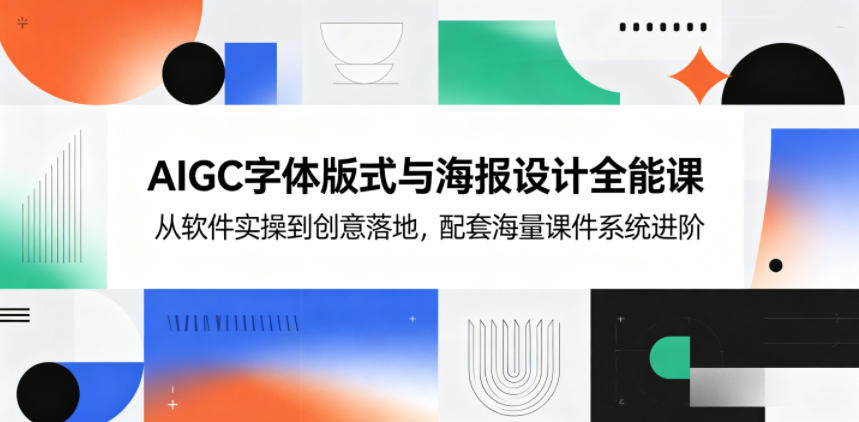 AIGC字体版式与海报设计全能课，从软件实操到创意落地，配套海量课件系统进阶-网创之家
