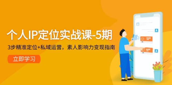 个人IP定位实战课-5期，3步精准定位+私域运营，素人影响力变现指南-网创之家