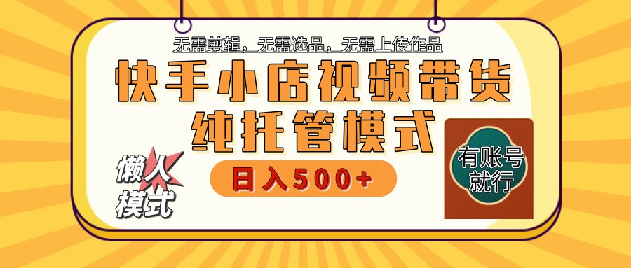 快手小店托管带货 2025新风口 批量自动剪辑爆款 月入5000+ 上不封顶-网创之家