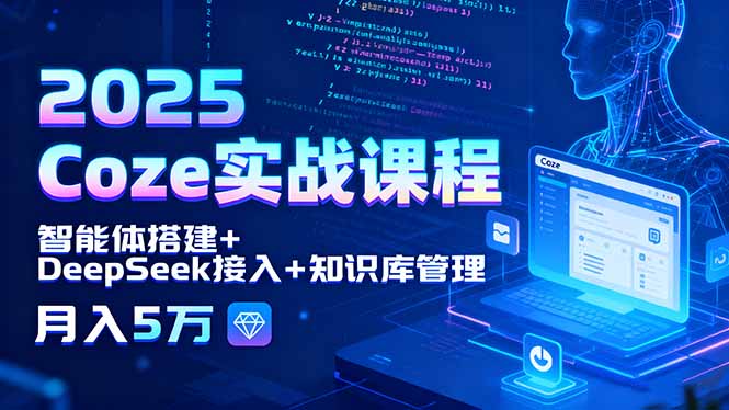 2025 Coze实战课程，智能体搭建+DeepSeek接入+知识库管理，月入5万-网创之家