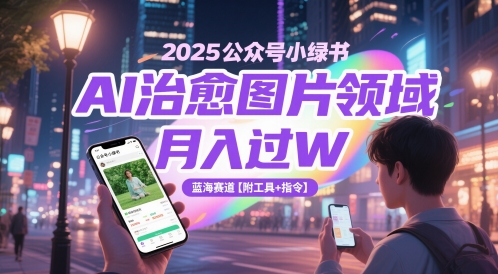 2025公众号小绿书AI治愈图片领域，月入过W，蓝海赛道【附工具+指令】-网创之家