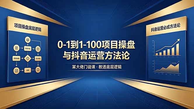 0-1到1-100怎么建？某大佬门徒课教透项目操盘底层逻辑+抖音运营必成方法论-网创之家