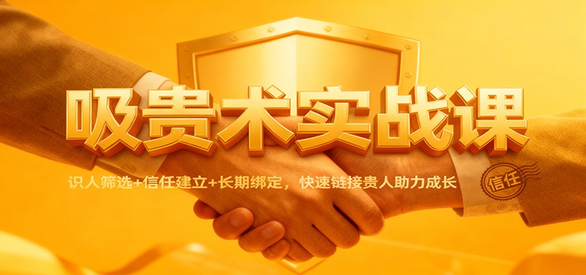 吸贵术实战课：识人筛选+信任建立+长期绑定，快速链接贵人助力成长-网创之家