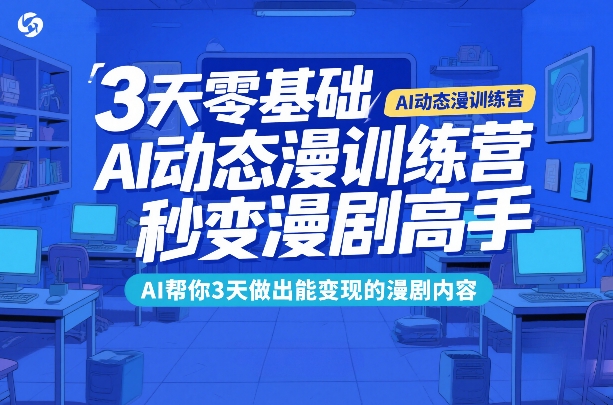 3天零基础AI动态漫训练营，秒变漫剧高手，AI帮你3天做出能变现的漫剧内容-网创之家