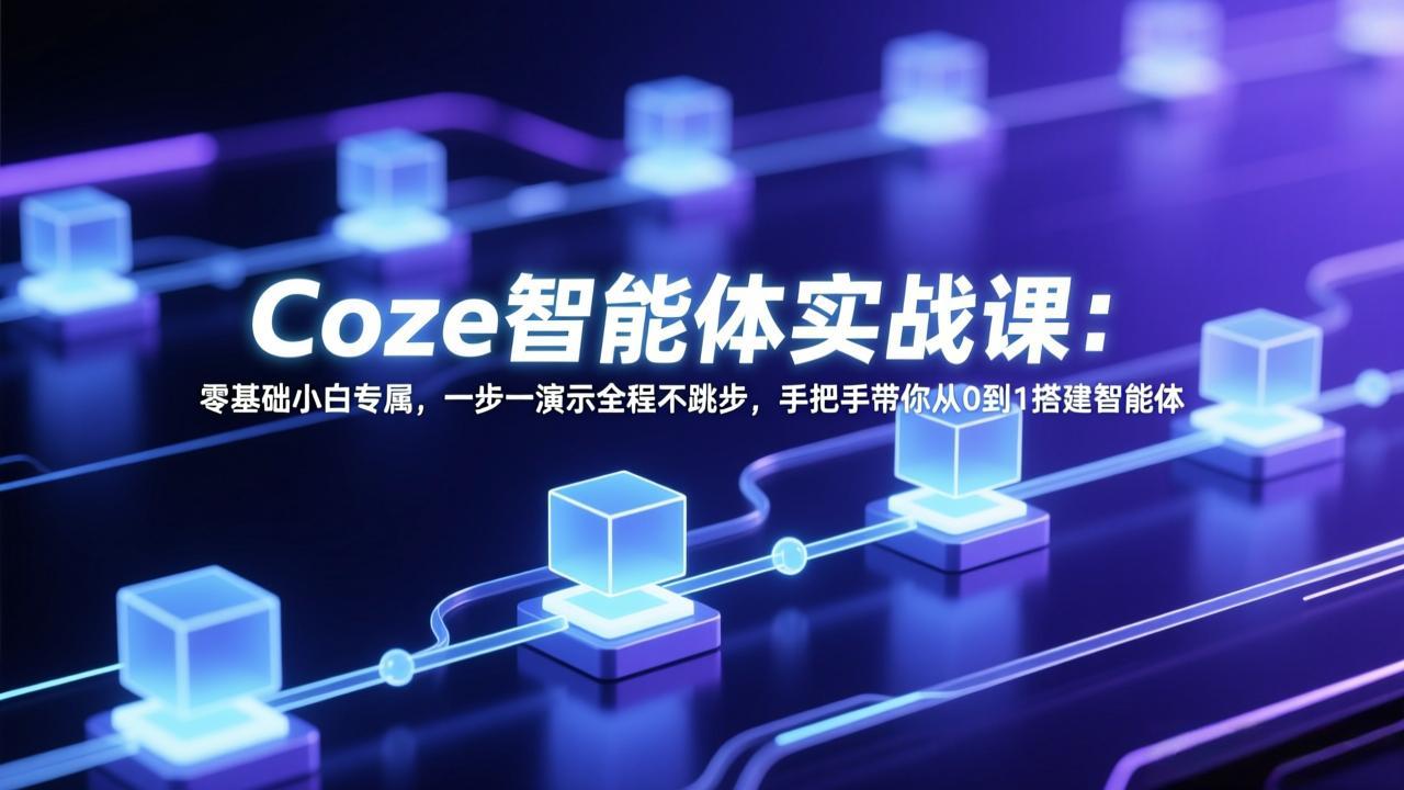 Coze智能体实战课：零基础小白专属，一步一演示全程不跳步，手把手带你从0到1搭建智能体-网创之家
