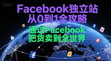 Facebook独立站从0到1全攻略，通过FacebboK把货卖到全世界-网创之家