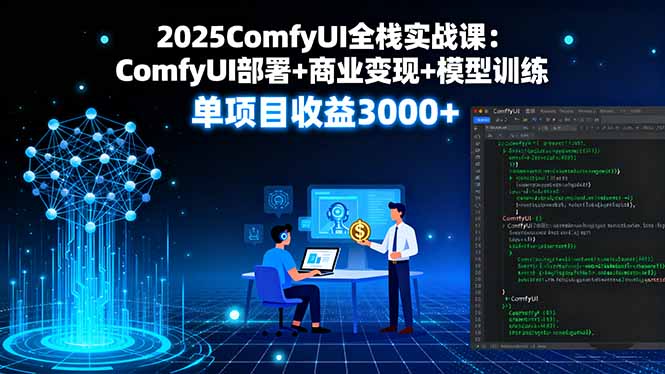 2025ComfyUI全栈实战课：ComfyUI部署+商业变现+模型训练，单项目收益3000+-网创之家
