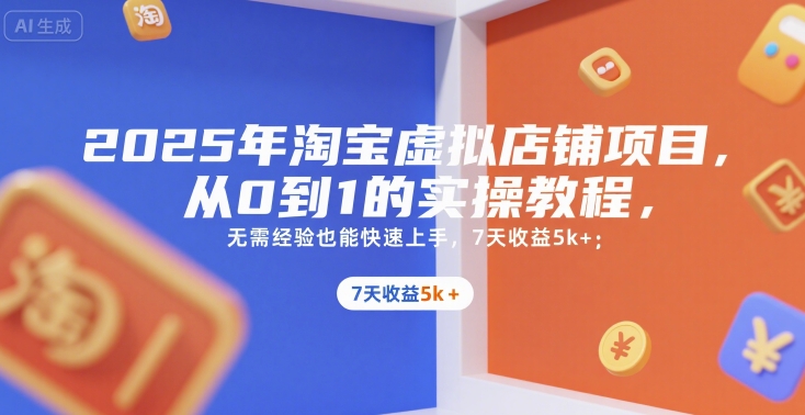 2025年淘宝虚拟店铺项目，从0到1的实操教程，​​无需经验也能快速上手，7天收益5k+-网创之家