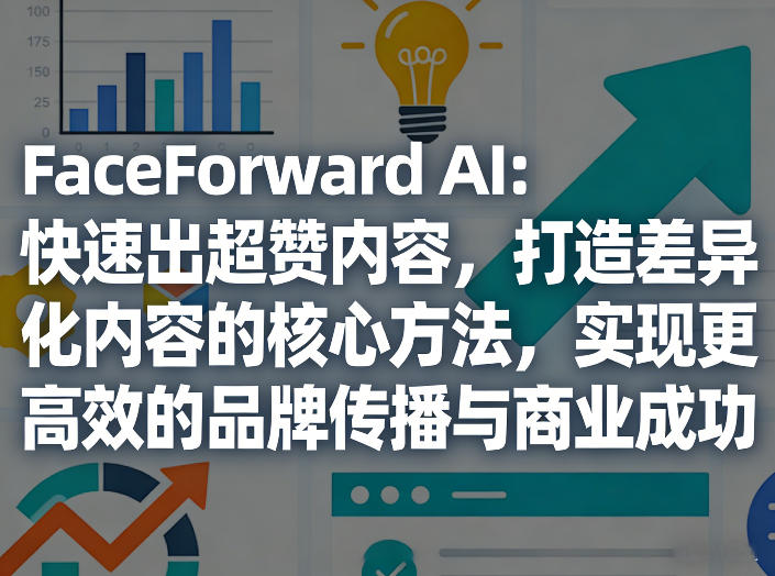 FaceForward AI：快速出超赞内容，打造差异化内容的核心方法，实现更高效的品牌传播与商业成功-网创之家
