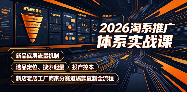 2026淘系推广体系实战课｜新品底层流量机制、选品定位、搜索起量、投产控本、新店老店工厂商家分赛道爆款复制全流程(更新)-网创之家