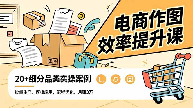 电商作图效率提升课,批量生产、模板应用、流程优化,20+细分品类实操案例,月赚3万-网创之家