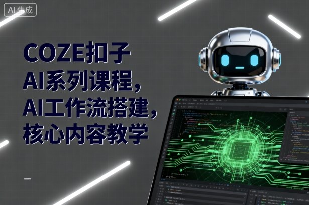 COZE扣子AI系列课程，AI工作流搭建，核心内容教学-网创之家