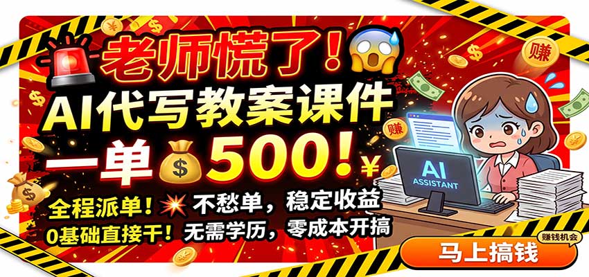 老师慌了！AI代写教案课件，一500，全程派单不愁单，0基础直接干-网创之家