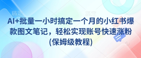 AI+批量一小时搞定一个月的小红书爆款图文笔记，轻松实现账号快速涨粉(保姆级教程)-网创之家