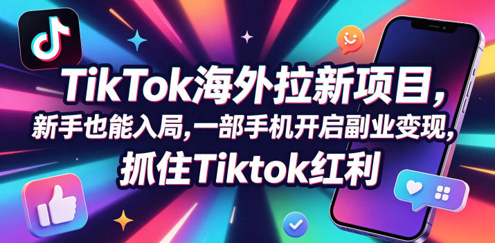 Tc联盟TikTok海外拉新项目，新手也能入局，一部手机开启副业变现，抓住Tiktok红利-网创之家