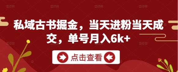 私域古书掘金，当天进粉当天成交，单号月入6k+-网创之家