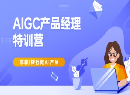 AIGC产品经理特训营-产品经理较教程，求职转行做AI产品-网创之家