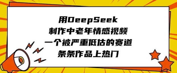 用DeepSeek制作中老年情感视频，一个被严重低估的赛道，条条作品上热门-网创之家