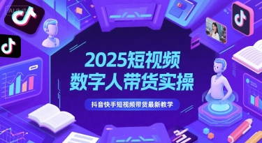 2025短视频数字人带货实操,抖音快手短视频带货最新教学-网创之家