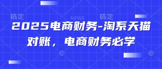 2025电商财务-淘系天猫对账，电商财务必学-网创之家