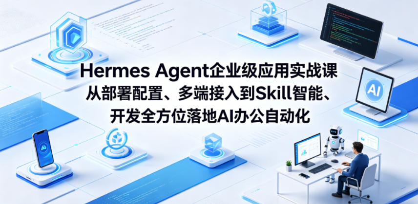 Hermes Agent企业级应用实战课从部署配置、多端接入到Skill智能开发全方位落地AI办公自动化-网创之家