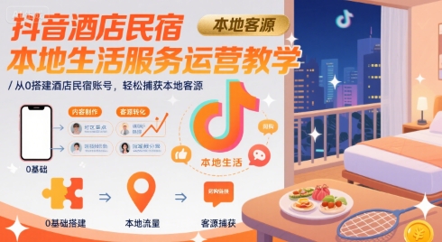 抖音酒店民宿本地生活服务运营教学,从0搭建酒店民宿账号,轻松捕获本地客源-网创之家
