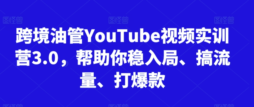 跨境油管YouTube视频实训营3.0，帮助你稳入局、搞流量、打爆款(更新2025)-网创之家